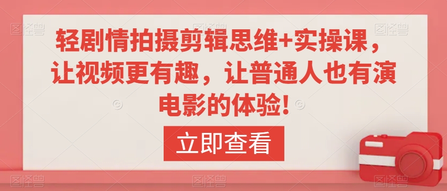 轻剧情拍摄剪辑思维+实操课，让视频更有趣，让普通人也有演电影的体验!-温暖资源库