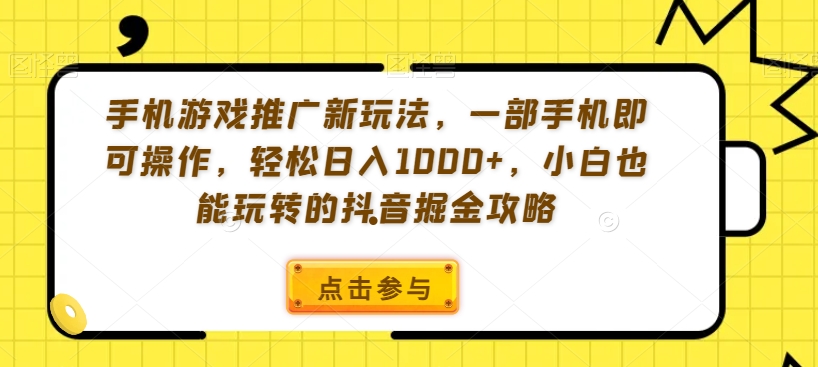 手机游戏推广新玩法，一部手机即可操作，轻松日入1000+，小白也能玩转的抖音掘金攻略【揭秘】-温暖资源库
