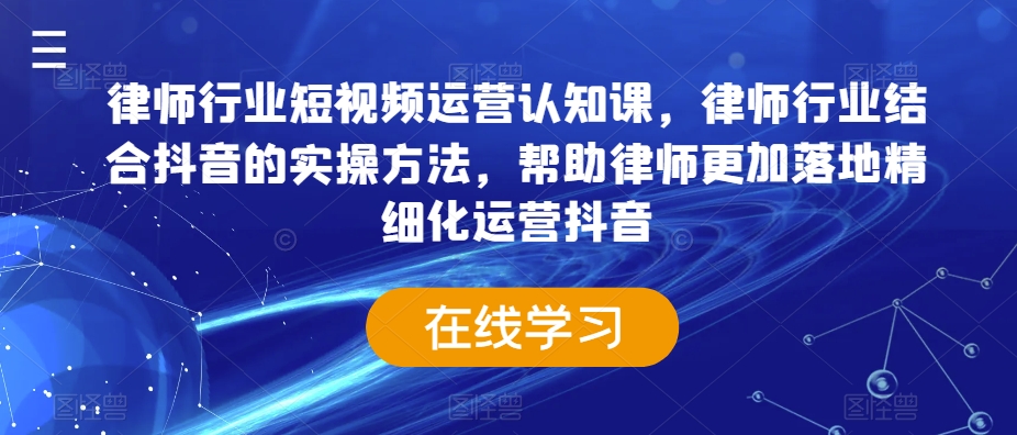 律师行业短视频运营认知课，律师行业结合抖音的实操方法，帮助律师更加落地精细化运营抖音-温暖资源库