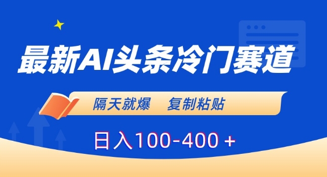 最新AI头条冷门赛道，隔天就爆，复制粘贴日入100-400＋【揭秘】-温暖资源库