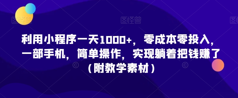 利用小程序一天1000+，零成本零投入，一部手机，简单操作，实现躺着把钱赚了（附教学素材）【揭秘】-温暖资源库