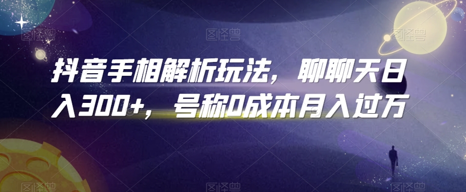 抖音手相解析玩法，聊聊天日入300+，号称0成本月入过万【揭秘】-温暖资源库