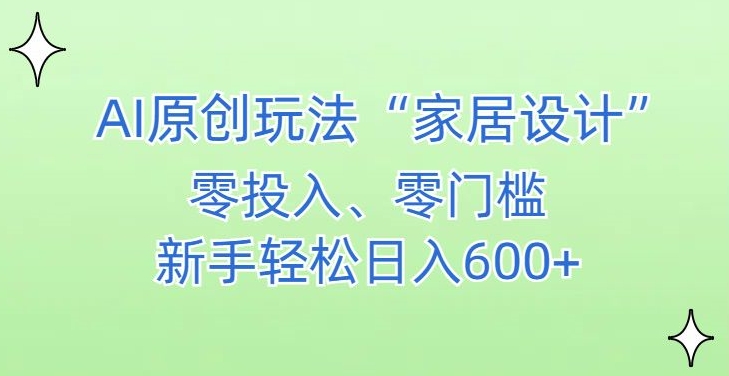 AI家居设计，简单好上手，新手小白什么也不会的，都可以轻松日入500+【揭秘】-温暖资源库