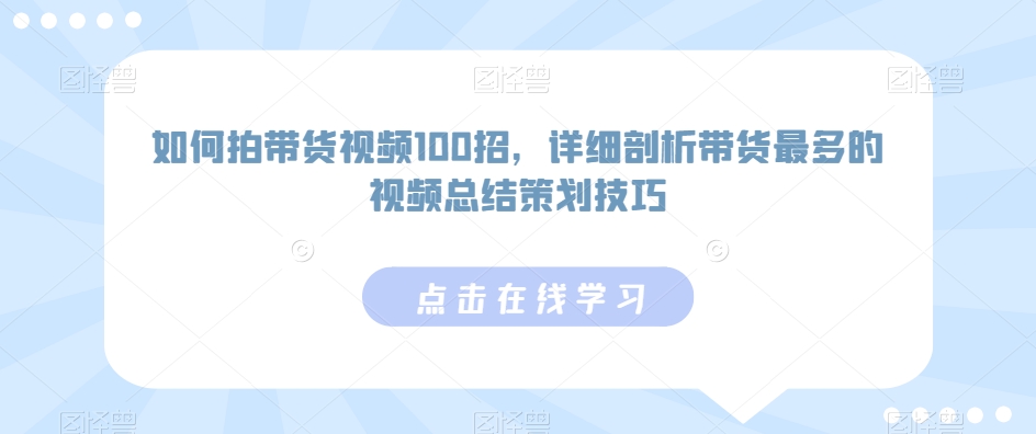 如何拍带货视频100招，详细剖析带货最多的视频总结策划技巧-温暖资源库