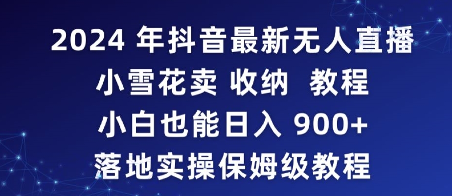 2024年抖音最新无人直播小雪花卖收纳教程，小白也能日入900+落地实操保姆级教程【揭秘】-温暖资源库