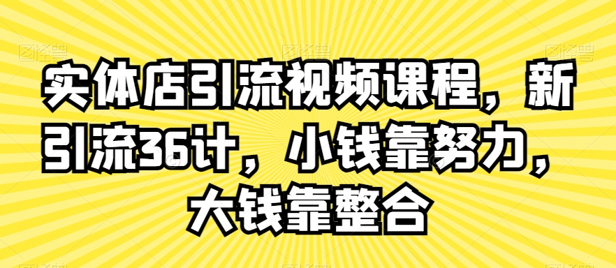 实体店引流视频课程，新引流36计，小钱靠努力，大钱靠整合-温暖资源库