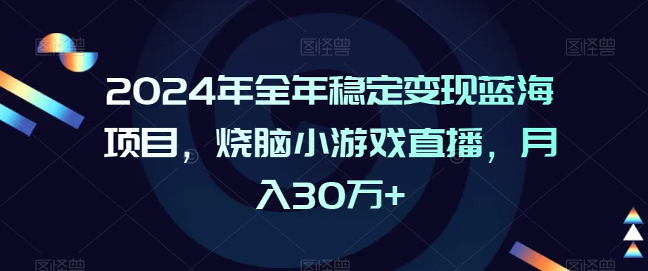 2024年全年稳定变现蓝海项目，烧脑小游戏直播，月入30万+【揭秘】-温暖资源库