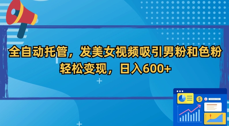 全自动托管，发美女视频吸引男粉和色粉，轻松变现，日入600+【揭秘】-温暖资源库