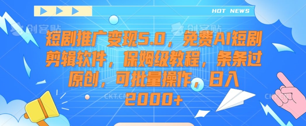 短剧推广变现5.0，免费AI短剧剪辑软件，保姆级教程，条条过原创，可批量操作，日入2000+【揭秘】-温暖资源库