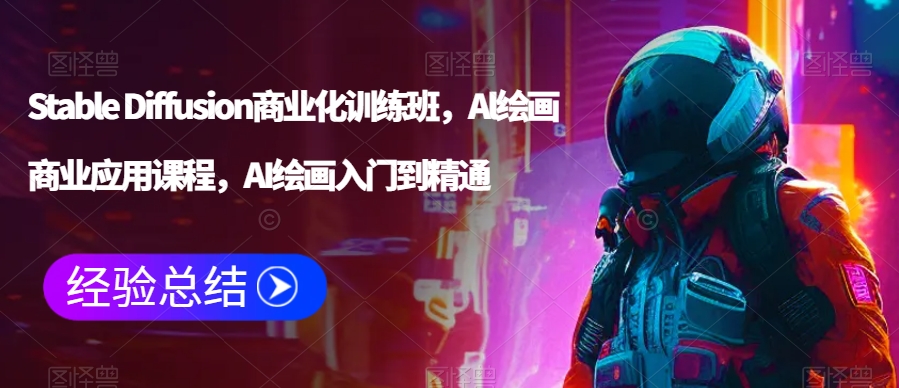 Stable Diffusion商业化训练班，Al绘画商业应用课程，AI绘画入门到精通-温暖资源库