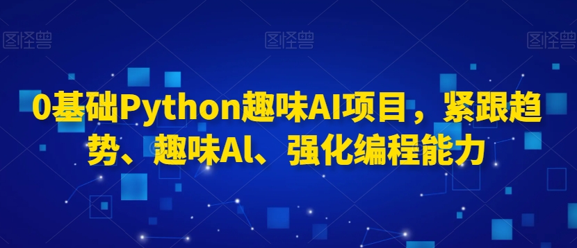 0基础Python趣味AI项目，紧跟趋势、趣味Al、强化编程能力-温暖资源库