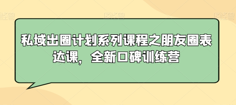 私域出圈计划系列课程之朋友圈表达课，全新口碑训练营-温暖资源库