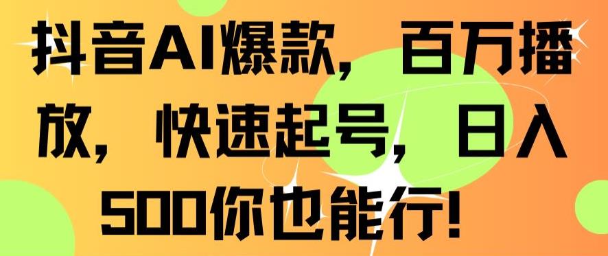 抖音AI爆款，百万播放，快速起号，日入500你也能行【揭秘】-温暖资源库