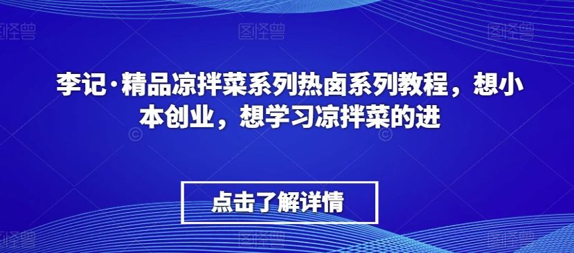 李记·精品凉拌菜系列热卤系列教程，想小本创业，想学习凉拌菜的进-温暖资源库