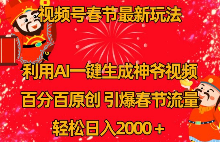 视频号春节最新玩法，利用AI一键生成财神爷视频，百分百原创，引爆春节流量，轻松日入2000＋【揭秘】-温暖资源库