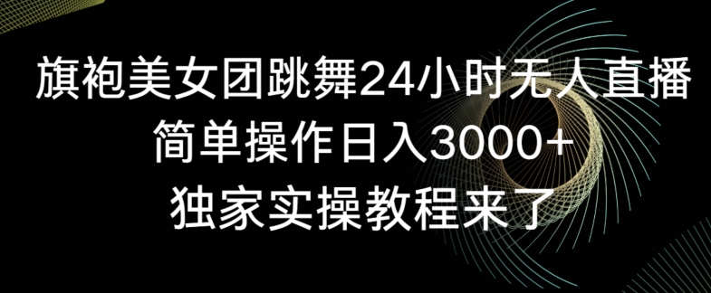 旗袍美女团跳舞24小时无人直播，简单操作日入3000+，独家实操教程来了【揭秘】-温暖资源库