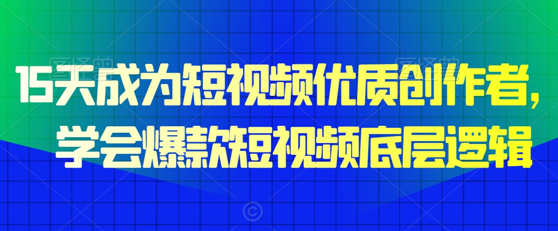 15天成为短视频优质创作者，​学会爆款短视频底层逻辑-温暖资源库