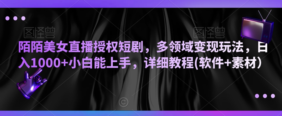 陌陌美女直播授权短剧，多领域变现玩法，日入1000+小白能上手，详细教程(软件+素材）【揭秘】-温暖资源库