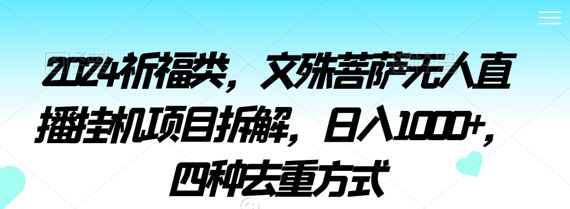2024祈福类，文殊菩萨无人直播挂机项目拆解，日入1000+，四种去重方式【揭秘】-温暖资源库