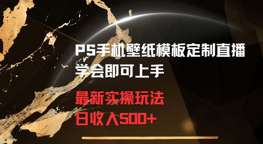 PS手机壁纸模板定制直播最新实操玩法学会即可上手日收入500+【揭秘】-温暖资源库