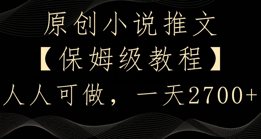 原创小说推文，保姆级教程，人人可做，一天2700【揭秘】-温暖资源库