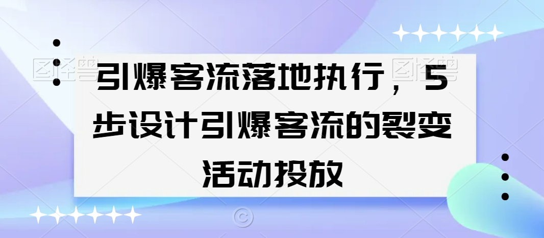 引爆客流落地执行，5步设计引爆客流的裂变活动投放-温暖资源库