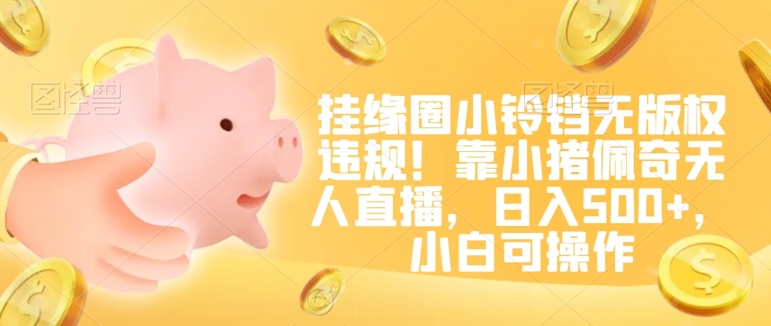 挂缘圈小铃铛无版权违规！靠小猪佩奇无人直播，日入500+，小白可操作【揭秘】-温暖资源库