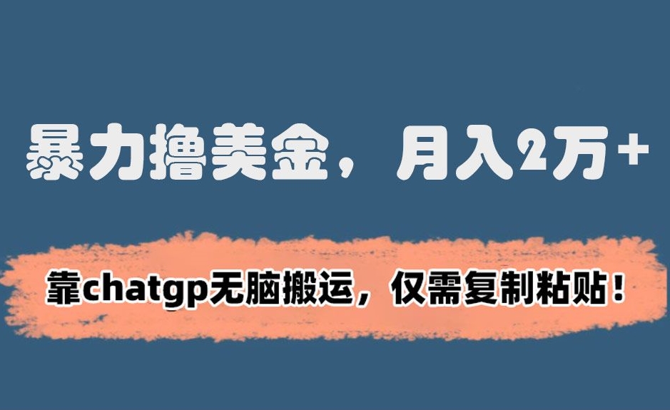 暴力撸美金，月入2万+！靠chatgp无脑搬运，仅需复制粘贴【揭秘】-温暖资源库