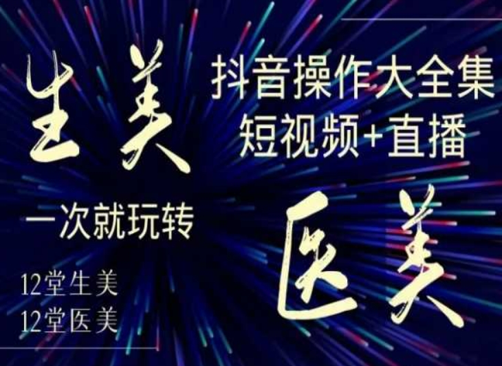 美业全干货·生美·医美抖音操作合集，短视频+直播，一次就玩转-温暖资源库