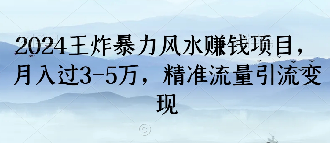 2024王炸暴力风水赚钱项目，月入过3-5万，精准流量引流变现【揭秘】-温暖资源库
