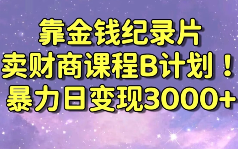 财经纪录片联合财商课程的变现策略，暴力日变现3000+，喂饭级别教学【揭秘】-温暖资源库