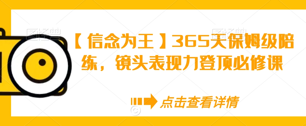 【信念为王】365天保姆级陪练，镜头表现力登顶必修课-温暖资源库