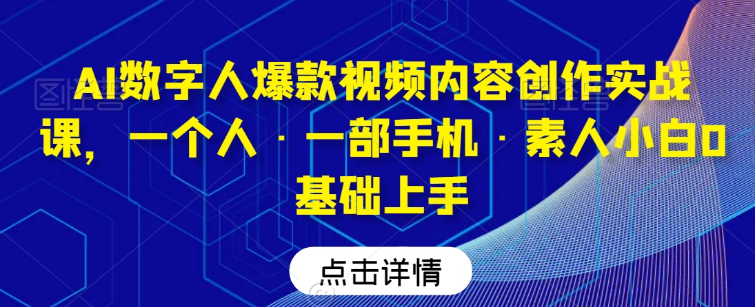 AI数字人爆款视频内容创作实战课，一个人·一部手机·素人小白0基础上手-温暖资源库