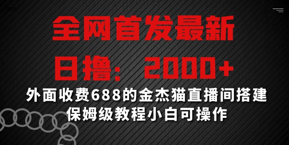 全网首发最新，日撸2000+，外面收费688的金杰猫直播间搭建，保姆级教程小白可操作【揭秘】-温暖资源库