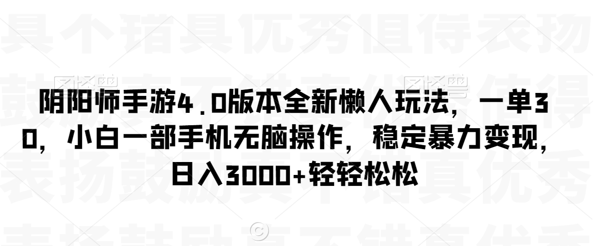 阴阳师手游4.0版本全新懒人玩法，一单30，小白一部手机无脑操作，稳定暴力变现【揭秘】-温暖资源库