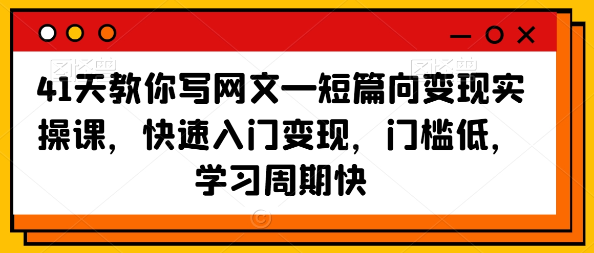 41天教你写网文—短篇向变现实操课，快速入门变现，门槛低，学习周期快-温暖资源库