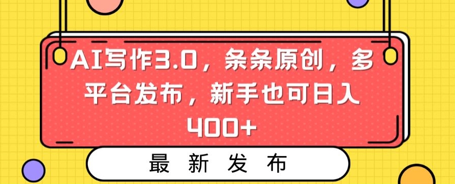 AI写作3.0，条条原创，多平台发布，新手也可日入400+【揭秘】-温暖资源库