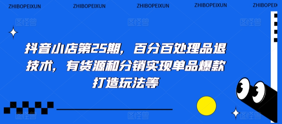 抖音小店第25期，百分百处理品退技术，有货源和分销实现单品爆款打造玩法等-温暖资源库