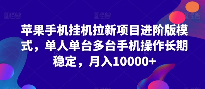 苹果手机挂机拉新项目进阶版模式，单人单台多台手机操作长期稳定，月入10000+【揭秘】-温暖资源库