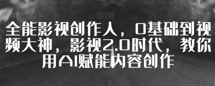全能影视创作人，0基础到视频大神，影视2.0时代，教你用AI赋能内容创作-温暖资源库