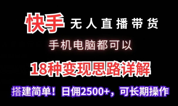 快手无人直播带货，手机电脑都可以，18种变现思路详解，搭建简单日佣2500+【揭秘】-温暖资源库
