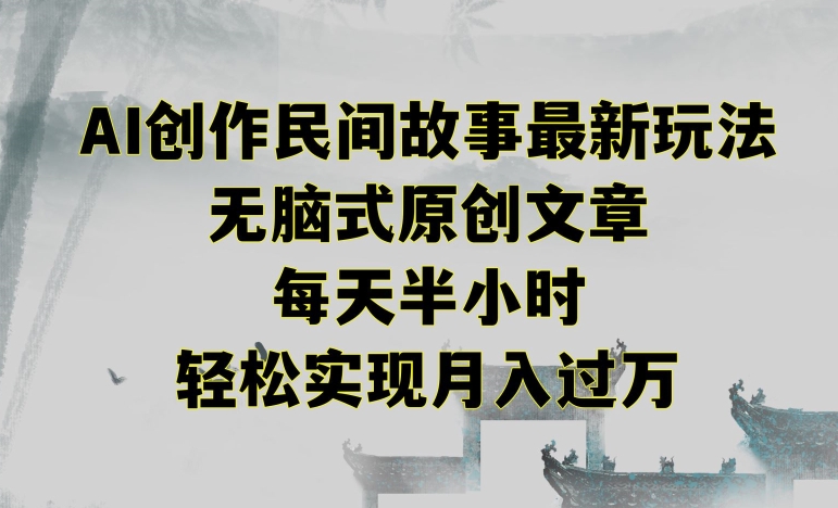 创作民间故事最新玩法，无脑式原创文章，每天半小时，轻松实现月入过万【揭秘】-温暖资源库