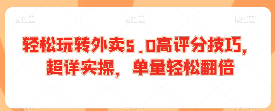 轻松玩转外卖5.0高评分技巧，超详实操，单量轻松翻倍-温暖资源库