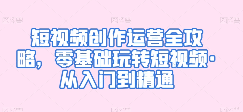 短视频创作运营全攻略，零基础玩转短视频·从入门到精通-温暖资源库