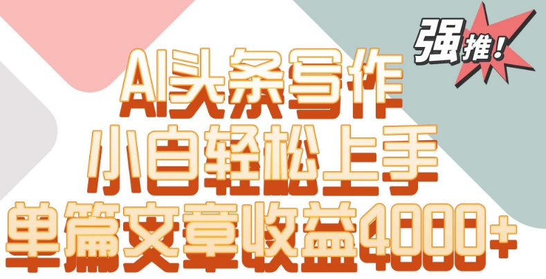 单片文章收益4000+！AI头条写作，小白轻松上手【揭秘】-温暖资源库