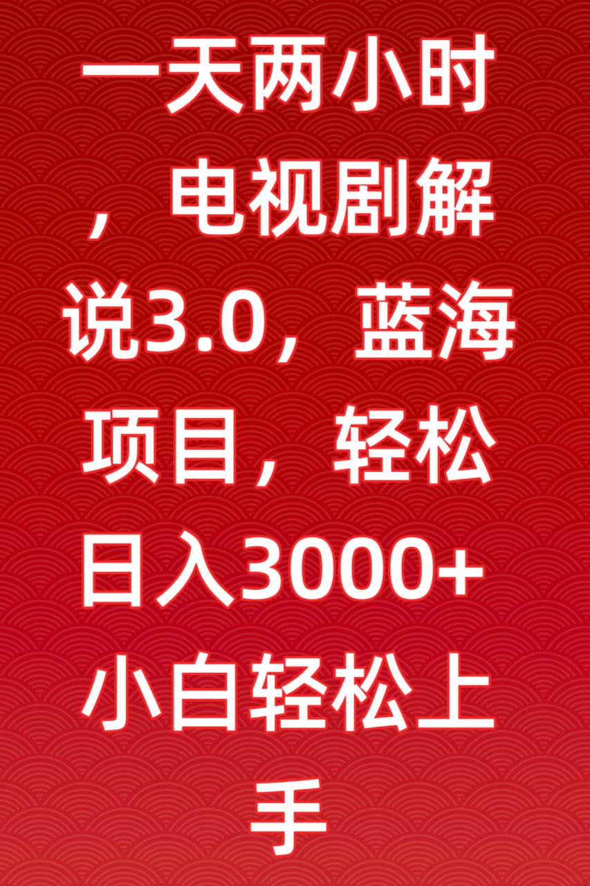 一天两小时，电视剧解说3.0，蓝海项目，轻松日入3000+小白轻松上手【揭秘】-温暖资源库