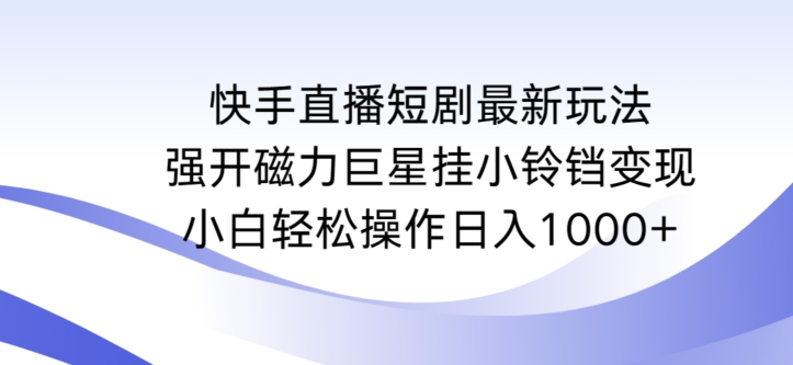 快手直播短剧最新玩法，强开磁力巨星挂小铃铛变现，小白轻松操作日入1000+【揭秘】-温暖资源库