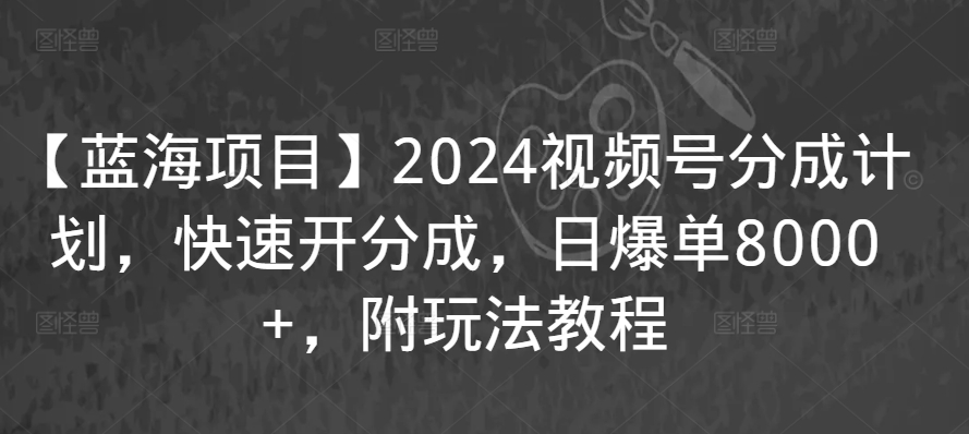 【蓝海项目】2024视频号分成计划，快速开分成，日爆单8000+，附玩法教程-温暖资源库