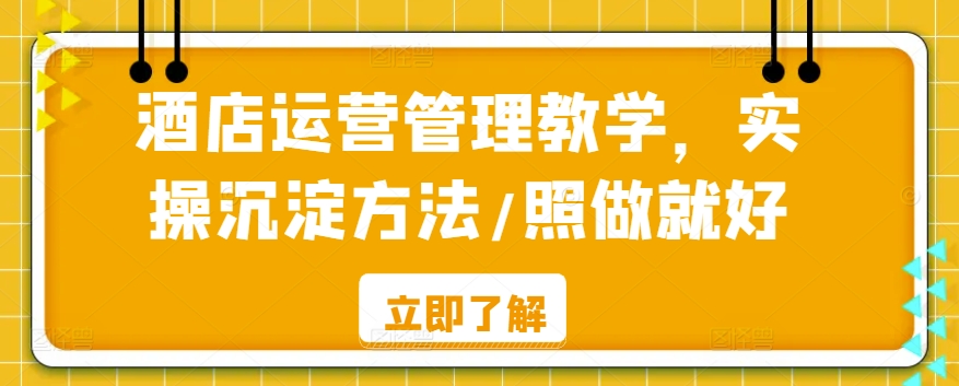 酒店运营管理教学，实操沉淀方法/照做就好-温暖资源库