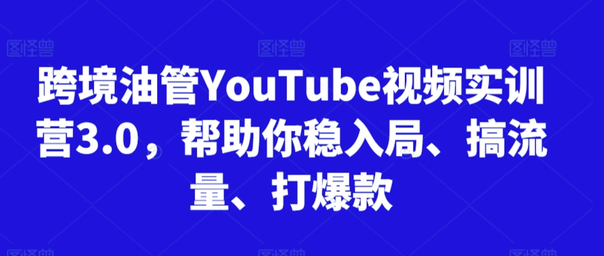跨境油管YouTube视频实训营3.0，帮助你稳入局、搞流量、打爆款-温暖资源库